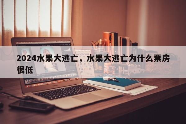 2024水果大逃亡，水果大逃亡为什么票房很低