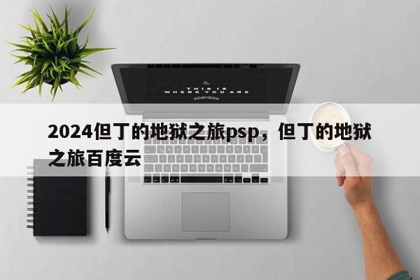 2024但丁的地狱之旅psp，但丁的地狱之旅百度云