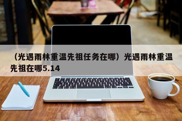 （光遇雨林重温先祖任务在哪）光遇雨林重温先祖在哪5.14