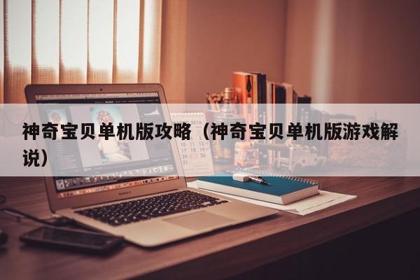 神奇宝贝单机版攻略（神奇宝贝单机版游戏解说）