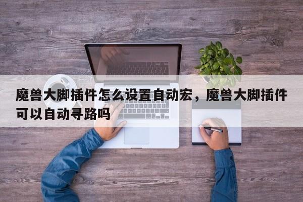魔兽大脚插件怎么设置自动宏，魔兽大脚插件可以自动寻路吗