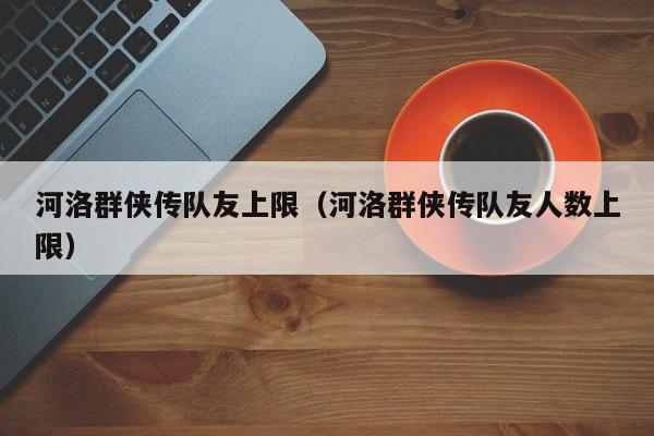 河洛群侠传队友上限（河洛群侠传队友人数上限）