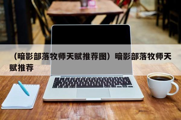（暗影部落牧师天赋推荐图）暗影部落牧师天赋推荐