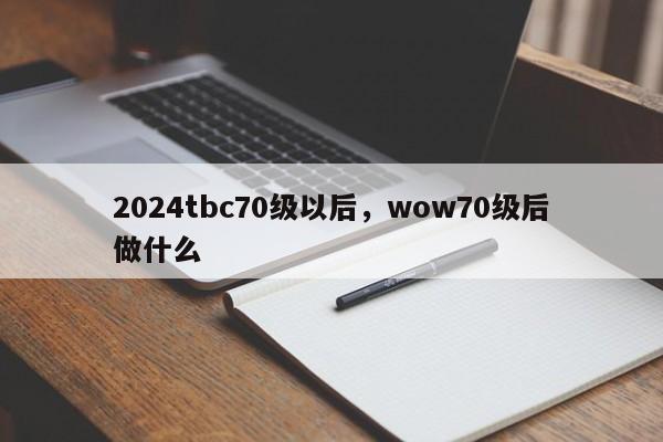 2024tbc70级以后，wow70级后做什么