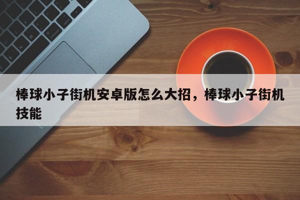 棒球小子街机安卓版怎么大招，棒球小子街机技能