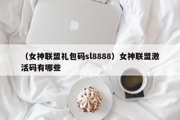 （女神联盟礼包码sl8888）女神联盟激活码有哪些