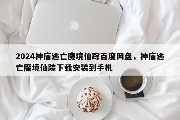 2024神庙逃亡魔境仙踪百度网盘，神庙逃亡魔境仙踪下载安装到手机