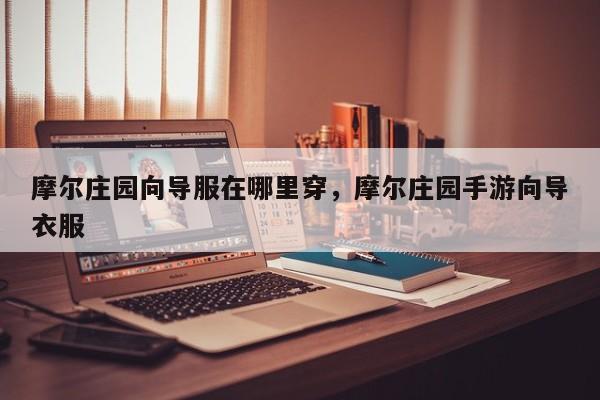 摩尔庄园向导服在哪里穿，摩尔庄园手游向导衣服