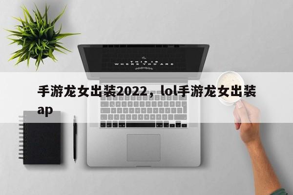 手游龙女出装2022，lol手游龙女出装ap