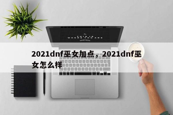 2021dnf巫女加点，2021dnf巫女怎么样