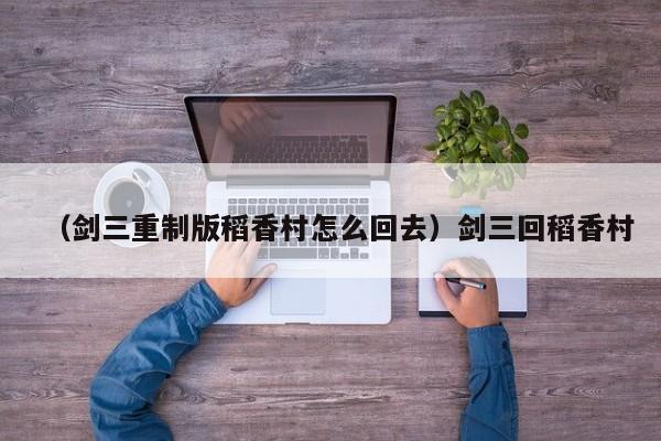（剑三重制版稻香村怎么回去）剑三回稻香村