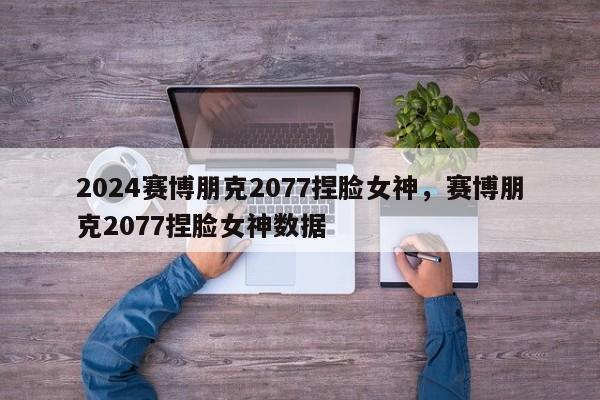 2024赛博朋克2077捏脸女神，赛博朋克2077捏脸女神数据