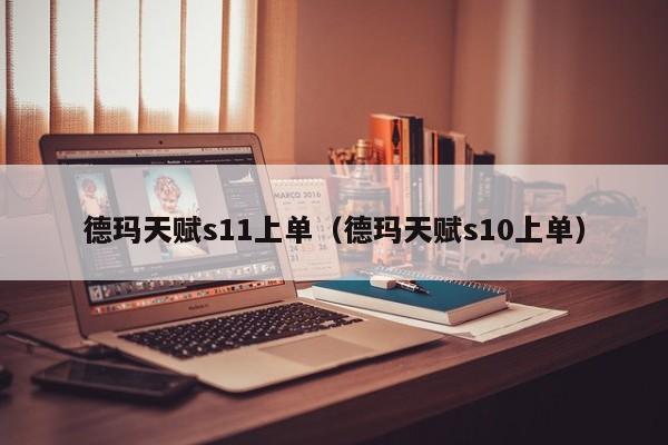 德玛天赋s11上单（德玛天赋s10上单）