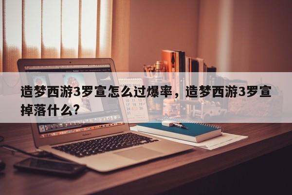 造梦西游3罗宣怎么过爆率，造梦西游3罗宣掉落什么?