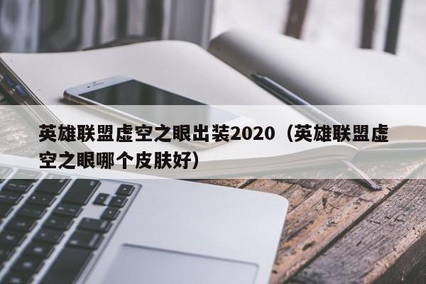 英雄联盟虚空之眼出装2020（英雄联盟虚空之眼哪个皮肤好）