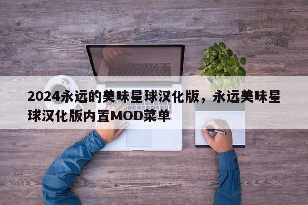 2024永远的美味星球汉化版，永远美味星球汉化版内置MOD菜单