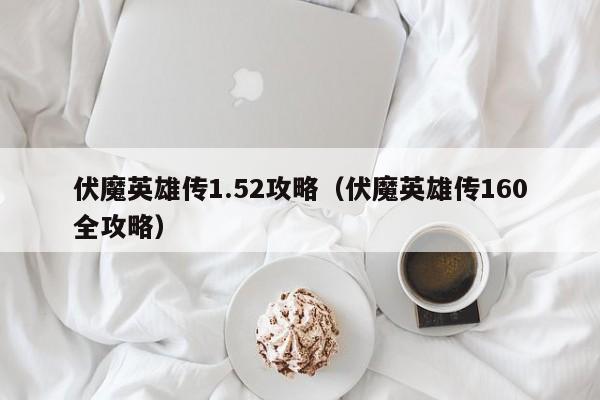 伏魔英雄传1.52攻略（伏魔英雄传160全攻略）