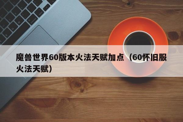 魔兽世界60版本火法天赋加点（60怀旧服火法天赋）