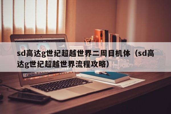 sd高达g世纪超越世界二周目机体（sd高达g世纪超越世界流程攻略）