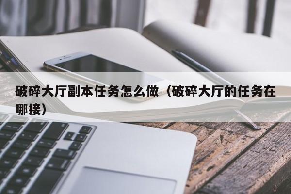 破碎大厅副本任务怎么做（破碎大厅的任务在哪接）
