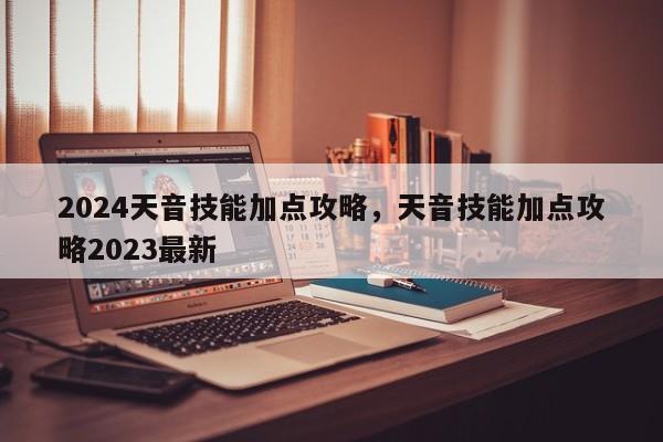 2024天音技能加点攻略，天音技能加点攻略2023最新