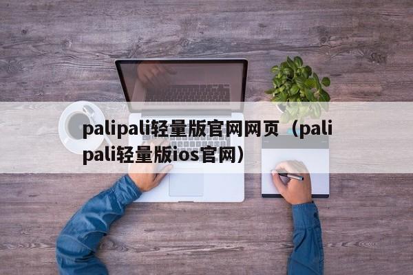 palipali轻量版官网网页（palipali轻量版ios官网）