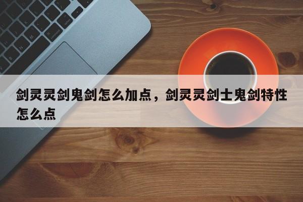 剑灵灵剑鬼剑怎么加点，剑灵灵剑士鬼剑特性怎么点