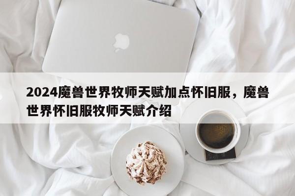 2024魔兽世界牧师天赋加点怀旧服，魔兽世界怀旧服牧师天赋介绍