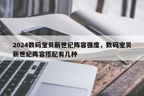 2024数码宝贝新世纪阵容强度，数码宝贝新世纪阵容搭配有几种