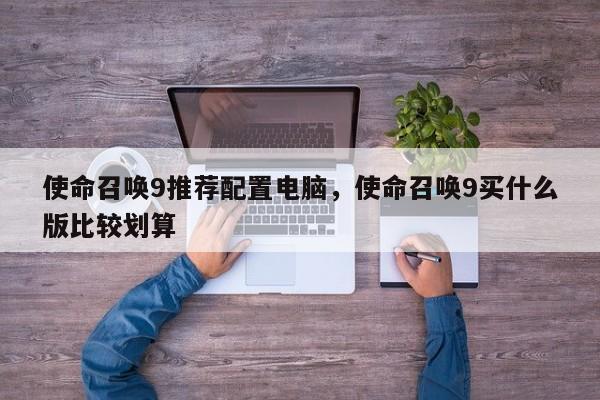 使命召唤9推荐配置电脑，使命召唤9买什么版比较划算