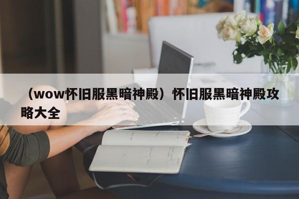（wow怀旧服黑暗神殿）怀旧服黑暗神殿攻略大全