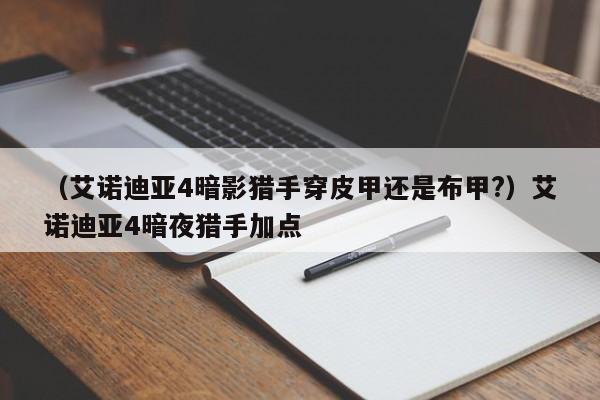 （艾诺迪亚4暗影猎手穿皮甲还是布甲?）艾诺迪亚4暗夜猎手加点