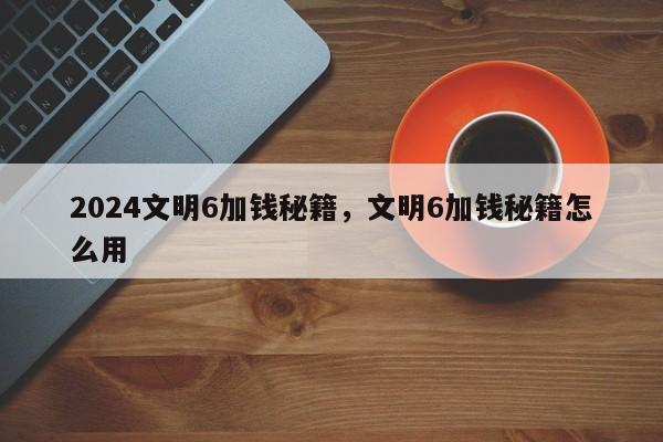 2024文明6加钱秘籍，文明6加钱秘籍怎么用