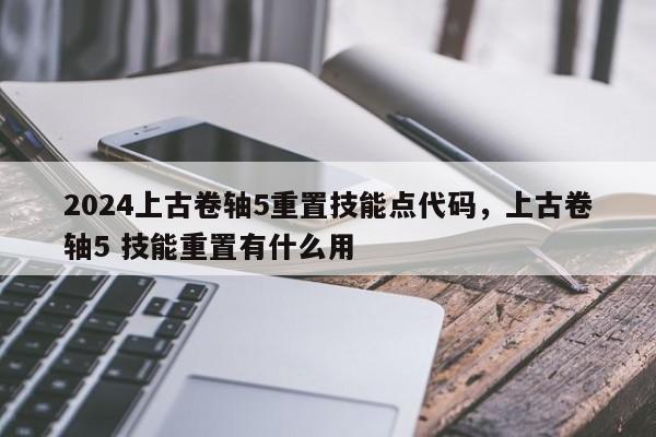 2024上古卷轴5重置技能点代码，上古卷轴5 技能重置有什么用