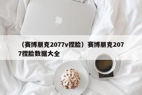 （赛博朋克2077v捏脸）赛博朋克2077捏脸数据大全