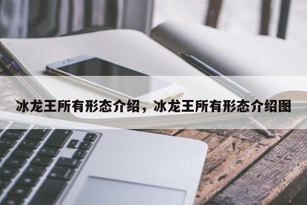 冰龙王所有形态介绍，冰龙王所有形态介绍图
