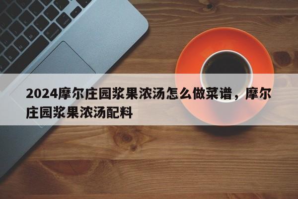 2024摩尔庄园浆果浓汤怎么做菜谱，摩尔庄园浆果浓汤配料