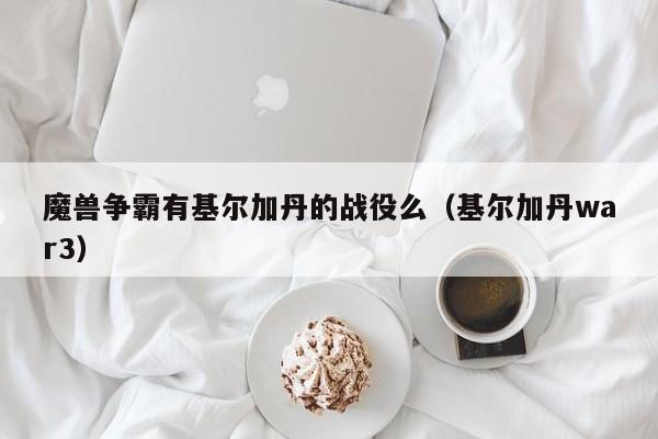 魔兽争霸有基尔加丹的战役么（基尔加丹war3）