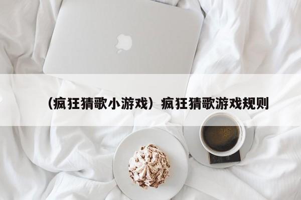（疯狂猜歌小游戏）疯狂猜歌游戏规则
