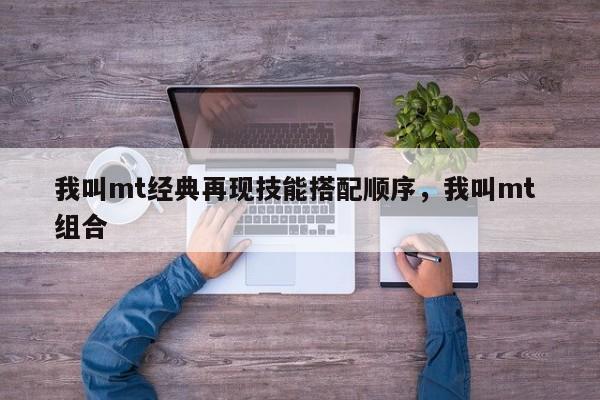 我叫mt经典再现技能搭配顺序，我叫mt 组合