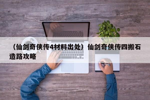（仙剑奇侠传4材料出处）仙剑奇侠传四搬石造路攻略