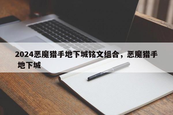 2024恶魔猎手地下城铭文组合，恶魔猎手 地下城