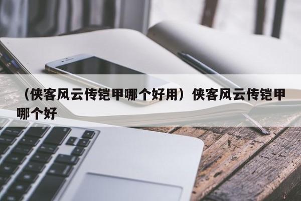 （侠客风云传铠甲哪个好用）侠客风云传铠甲哪个好