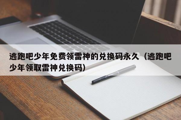 逃跑吧少年免费领雷神的兑换码永久（逃跑吧少年领取雷神兑换码）