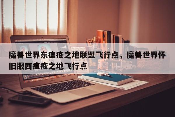 魔兽世界东瘟疫之地联盟飞行点，魔兽世界怀旧服西瘟疫之地飞行点