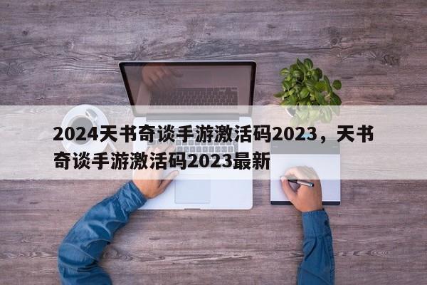 2024天书奇谈手游激活码2023，天书奇谈手游激活码2023最新