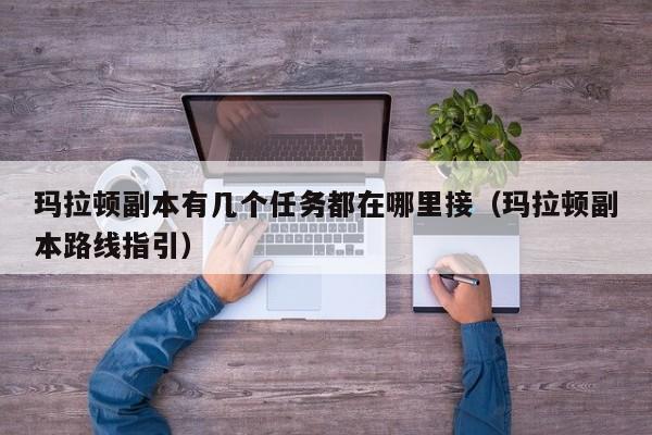 玛拉顿副本有几个任务都在哪里接（玛拉顿副本路线指引）