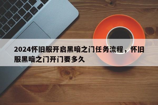 2024怀旧服开启黑暗之门任务流程，怀旧服黑暗之门开门要多久