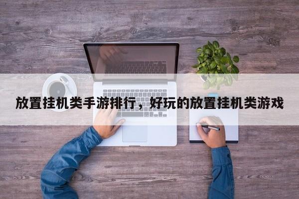 放置挂机类手游排行，好玩的放置挂机类游戏