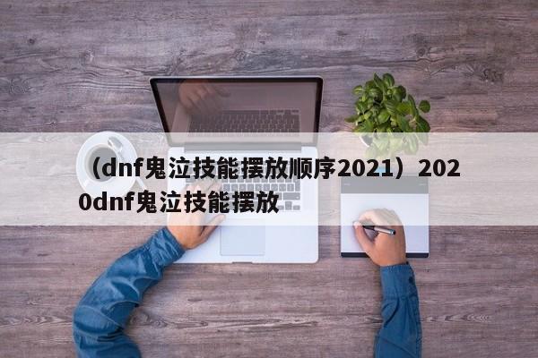 （dnf鬼泣技能摆放顺序2021）2020dnf鬼泣技能摆放